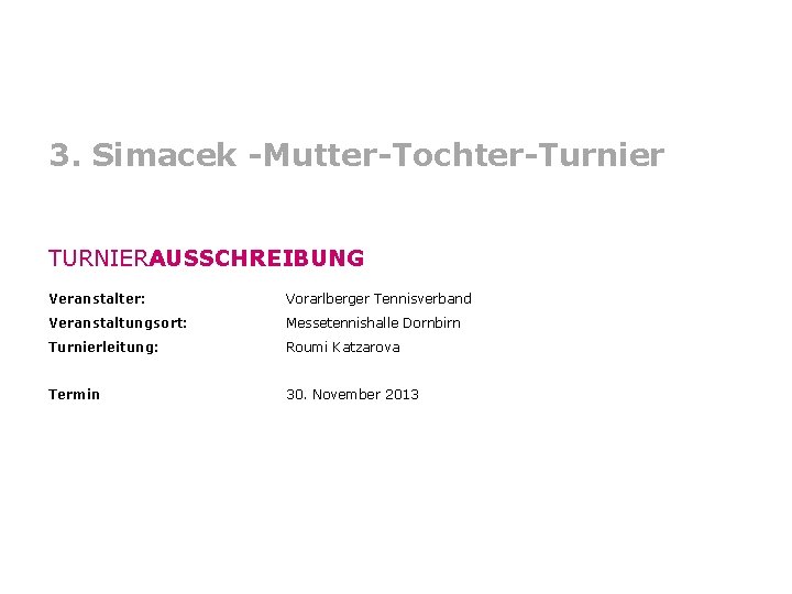 3. Simacek -Mutter-Tochter-Turnier TURNIERAUSSCHREIBUNG Veranstalter: Vorarlberger Tennisverband Veranstaltungsort: Messetennishalle Dornbirn Turnierleitung: Roumi Katzarova Termin