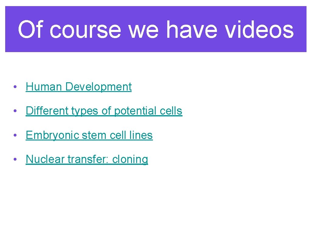 Of course we have videos • Human Development • Different types of potential cells