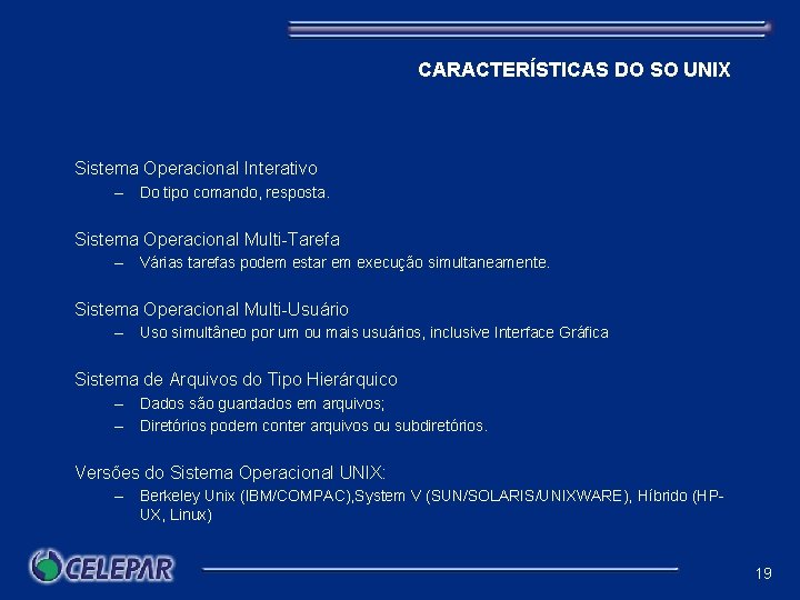 CARACTERÍSTICAS DO SO UNIX Sistema Operacional Interativo – Do tipo comando, resposta. Sistema Operacional