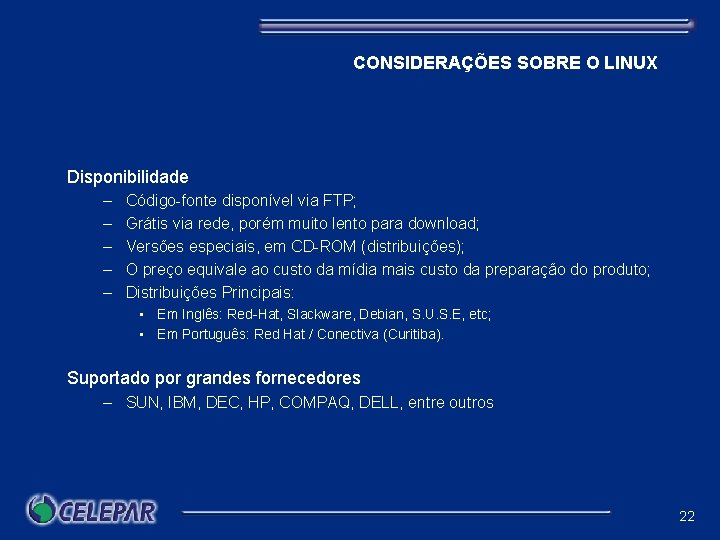 CONSIDERAÇÕES SOBRE O LINUX Disponibilidade – – – Código-fonte disponível via FTP; Grátis via