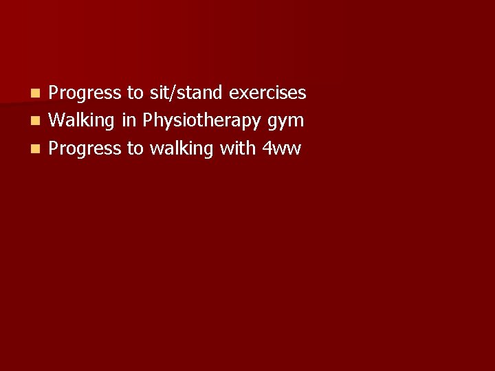 Progress to sit/stand exercises n Walking in Physiotherapy gym n Progress to walking with