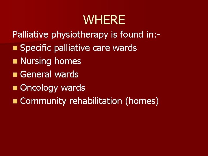 WHERE Palliative physiotherapy is found in: n Specific palliative care wards n Nursing homes