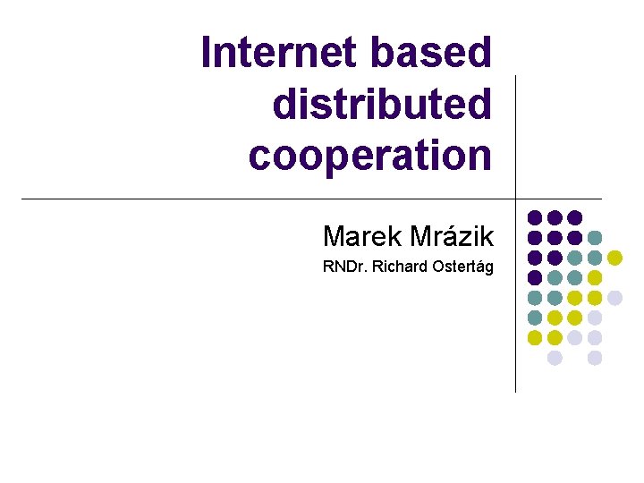 Internet based distributed cooperation Marek Mrázik RNDr. Richard Ostertág 