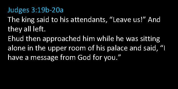 Judges 3: 19 b-20 a The king said to his attendants, “Leave us!” And Judges 3: 19 b-20 a The king said to his attendants, “Leave us!” And