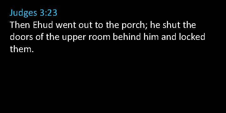 Judges 3: 23 Then Ehud went out to the porch; he shut the doors Judges 3: 23 Then Ehud went out to the porch; he shut the doors