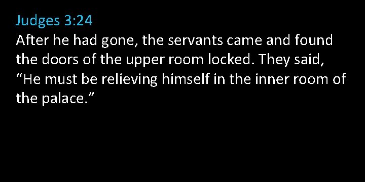 Judges 3: 24 After he had gone, the servants came and found the doors Judges 3: 24 After he had gone, the servants came and found the doors