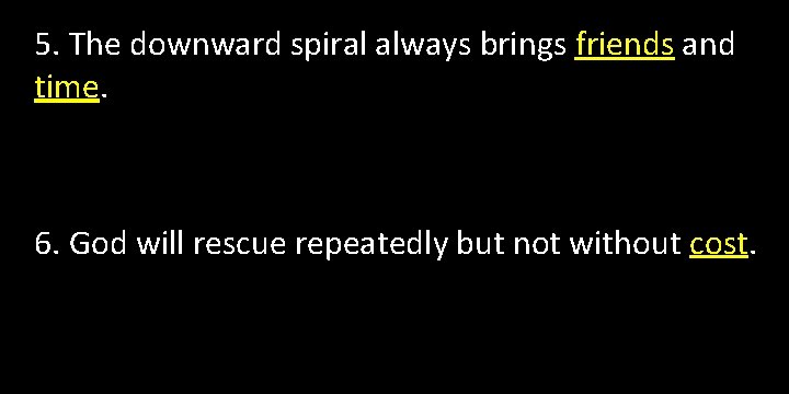 5. The downward spiral always brings friends and time. 6. God will rescue repeatedly 5. The downward spiral always brings friends and time. 6. God will rescue repeatedly