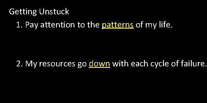 Getting Unstuck 1. Pay attention to the patterns of my life. 2. My resources Getting Unstuck 1. Pay attention to the patterns of my life. 2. My resources