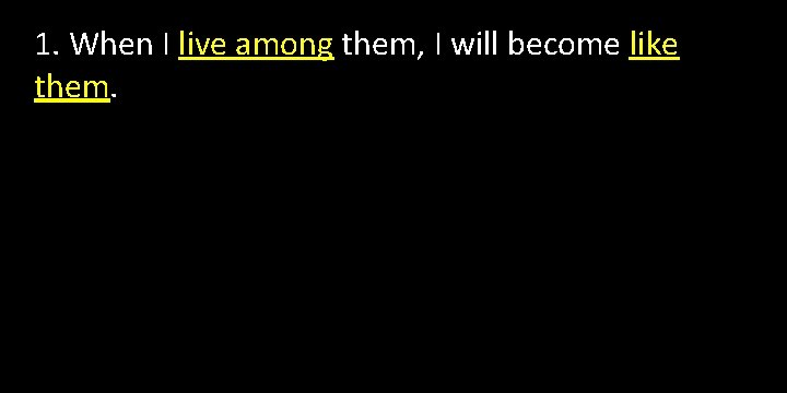 1. When I live among them, I will become like them. 1. When I live among them, I will become like them.