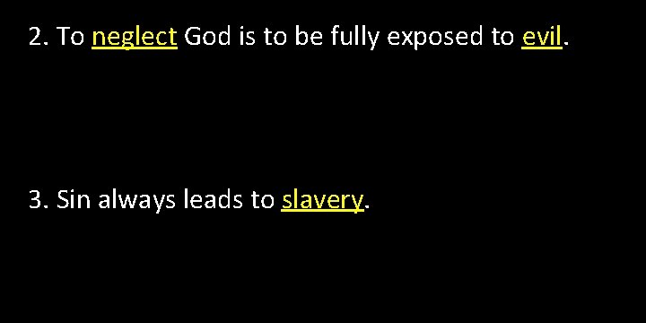 2. To neglect God is to be fully exposed to evil. 3. Sin always 2. To neglect God is to be fully exposed to evil. 3. Sin always