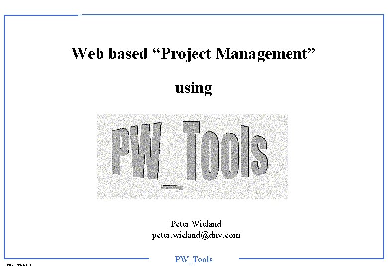 Web based “Project Management” using Peter Wieland peter. wieland@dnv. com DNV - 9/9/2020 -