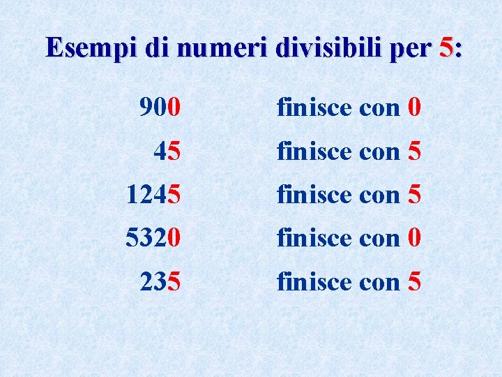 Esempi di numeri divisibili per 5: 900 finisce con 0 45 finisce con 5