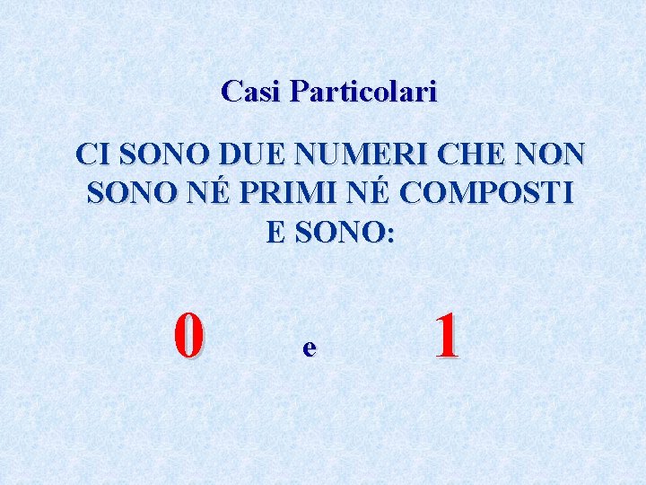 Casi Particolari CI SONO DUE NUMERI CHE NON SONO NÉ PRIMI NÉ COMPOSTI E