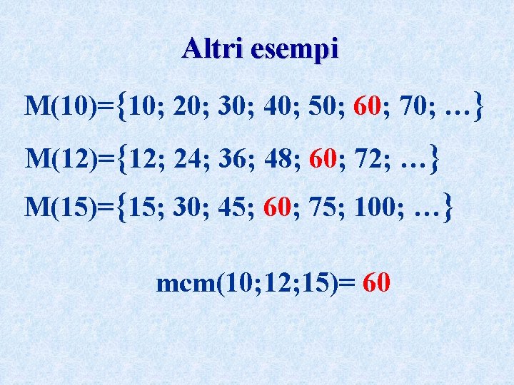 Altri esempi M(10)={10; 20; 30; 40; 50; 60; 70; …} M(12)={12; 24; 36; 48;