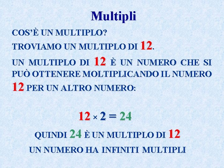 Multipli COS’È UN MULTIPLO? TROVIAMO UN MULTIPLO DI 12 È UN NUMERO CHE SI