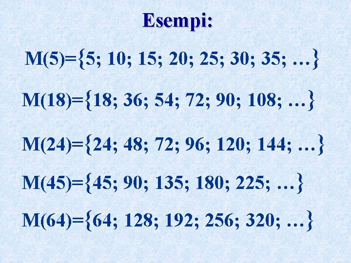Esempi: M(5)={5; 10; 15; 20; 25; 30; 35; …} M(18)={18; 36; 54; 72; 90;