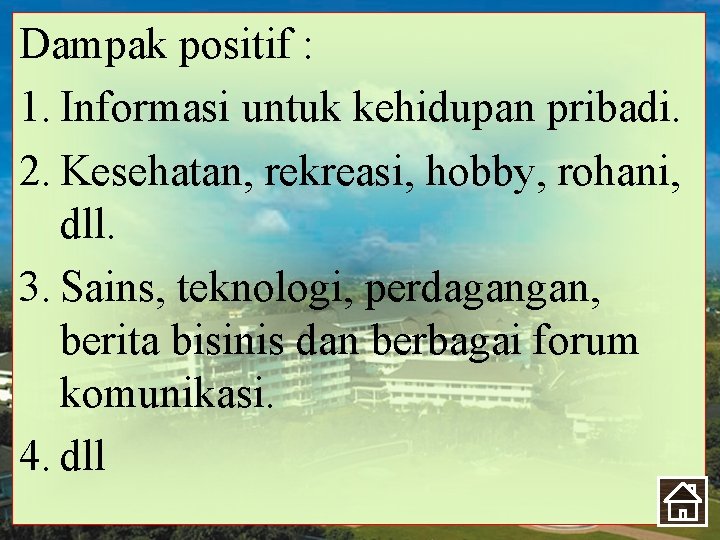 Dampak positif : 1. Informasi untuk kehidupan pribadi. 2. Kesehatan, rekreasi, hobby, rohani, dll.