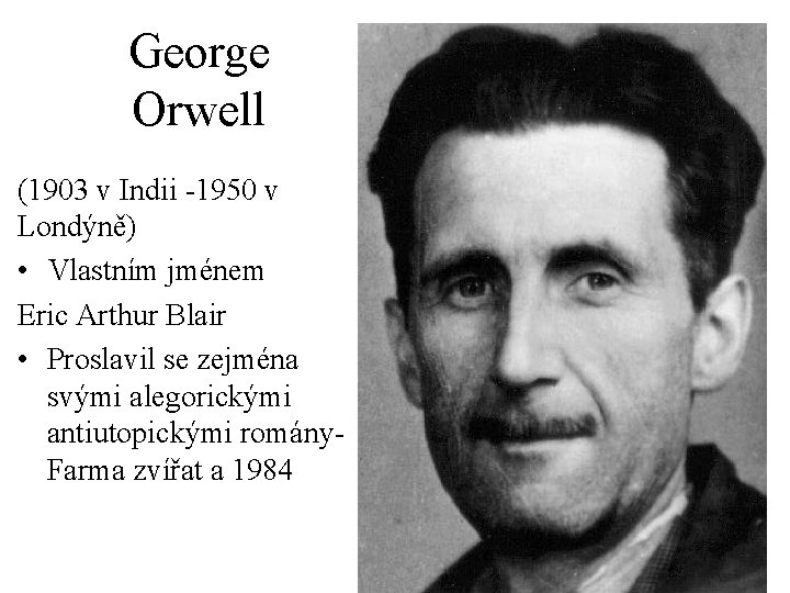 George Orwell (1903 v Indii -1950 v Londýně) • Vlastním jménem Eric Arthur Blair