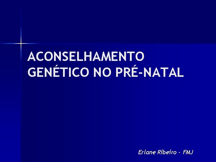 ACONSELHAMENTO GENÉTICO NO PRÉ-NATAL Erlane Ribeiro - FMJ 