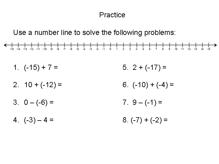 Practice Use a number line to solve the following problems: 1. (-15) + 7