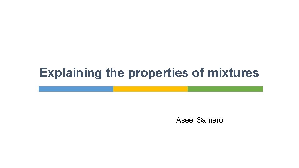 Explaining the properties of mixtures Aseel Samaro 