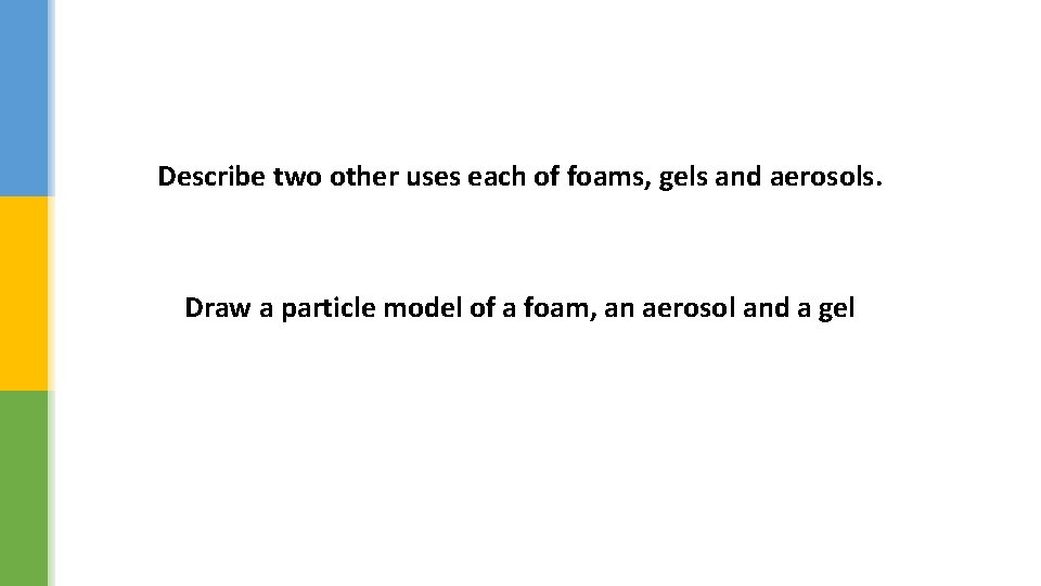 Describe two other uses each of foams, gels and aerosols. Draw a particle model