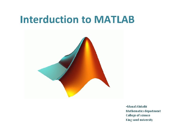 Interduction to MATLAB • Manal Alotaibi Mathematics department College of science King saud university