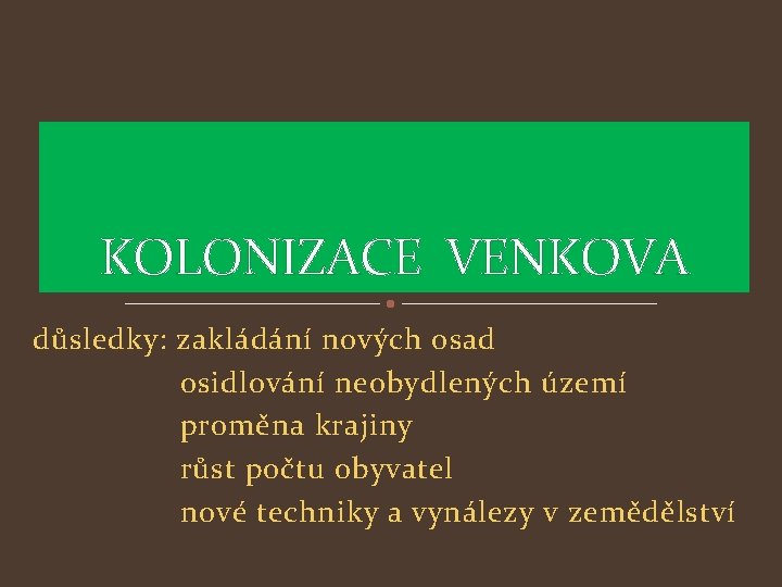 KOLONIZACE VENKOVA důsledky: zakládání nových osad osidlování neobydlených území proměna krajiny růst počtu obyvatel