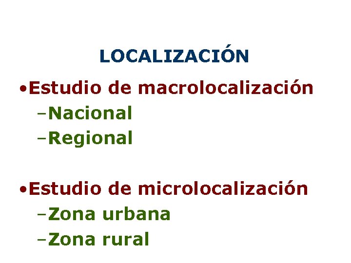 LOCALIZACIÓN • Estudio de macrolocalización –Nacional –Regional • Estudio de microlocalización –Zona urbana –Zona