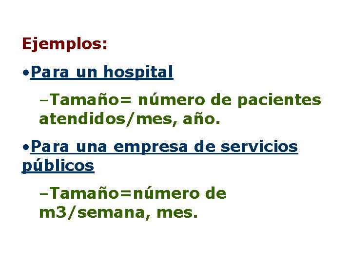 Ejemplos: • Para un hospital –Tamaño= número de pacientes atendidos/mes, año. • Para una