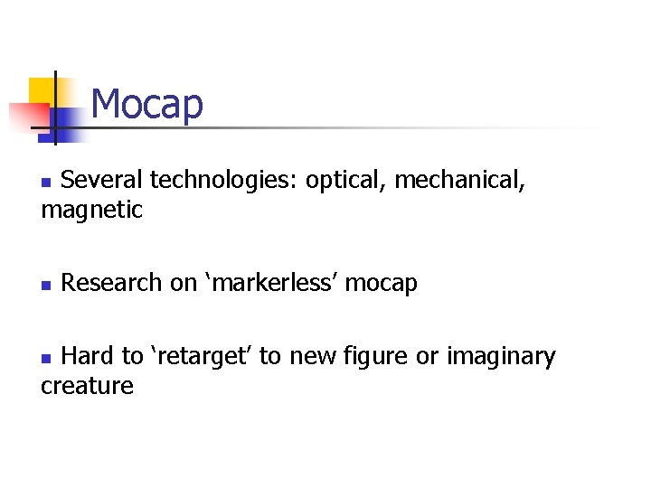 Mocap Several technologies: optical, mechanical, magnetic n n Research on ‘markerless’ mocap Hard to