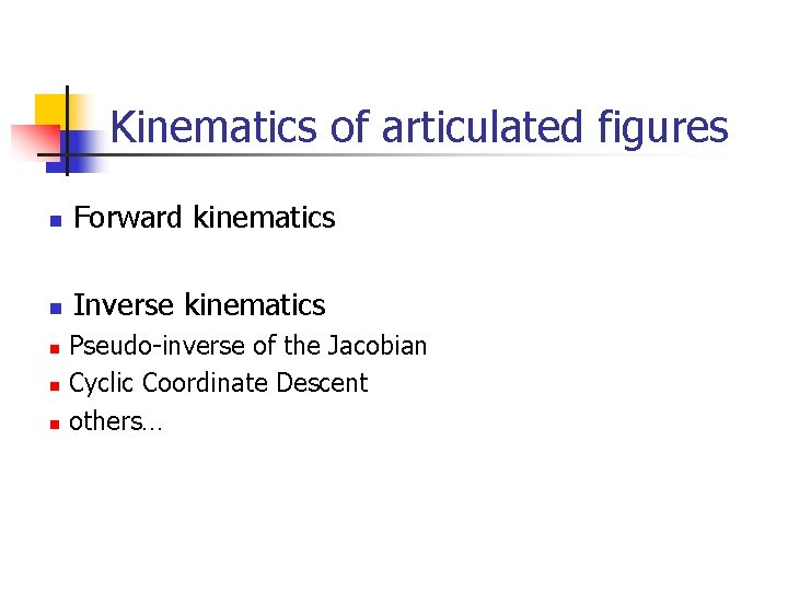 Kinematics of articulated figures n Forward kinematics n Inverse kinematics n n n Pseudo-inverse Kinematics of articulated figures n Forward kinematics n Inverse kinematics n n n Pseudo-inverse