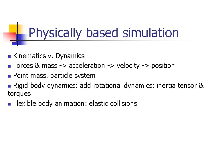 Physically based simulation Kinematics v. Dynamics n Forces & mass -> acceleration -> velocity Physically based simulation Kinematics v. Dynamics n Forces & mass -> acceleration -> velocity