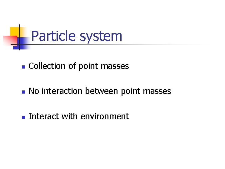 Particle system n Collection of point masses n No interaction between point masses n