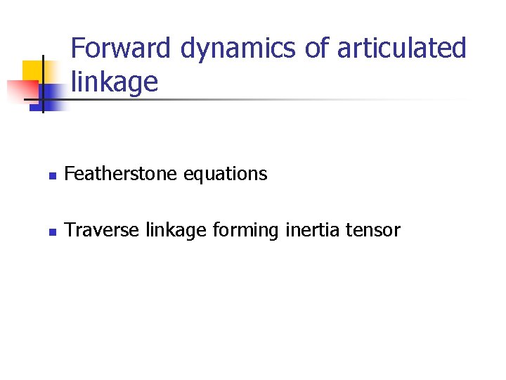 Forward dynamics of articulated linkage n Featherstone equations n Traverse linkage forming inertia tensor