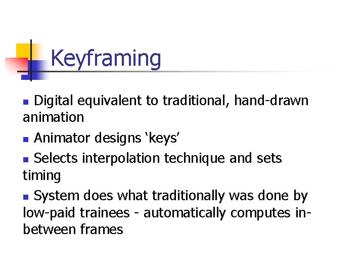 Keyframing Digital equivalent to traditional, hand-drawn animation n Animator designs ‘keys’ n Selects interpolation