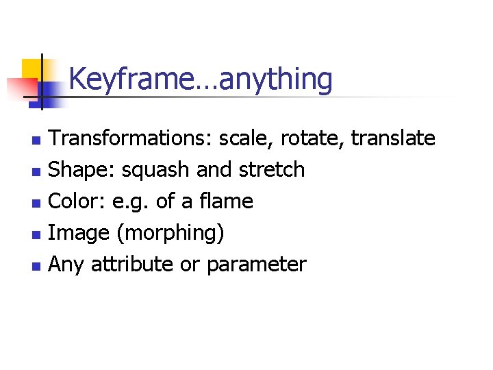 Keyframe…anything n n n Transformations: scale, rotate, translate Shape: squash and stretch Color: e.