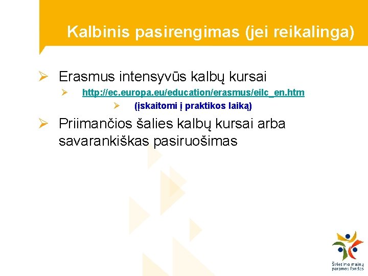 Kalbinis pasirengimas (jei reikalinga) Ø Erasmus intensyvūs kalbų kursai Ø http: //ec. europa. eu/education/erasmus/eilc_en.