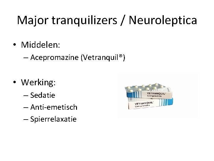 Major tranquilizers / Neuroleptica • Middelen: – Acepromazine (Vetranquil®) • Werking: – Sedatie –