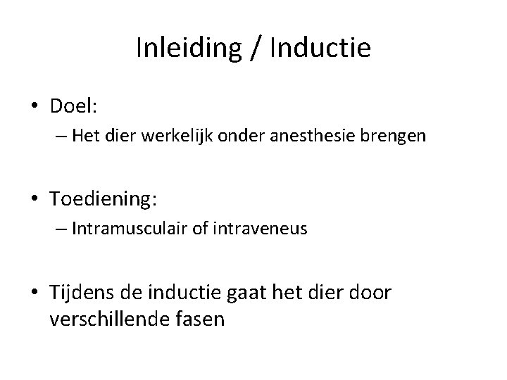 Inleiding / Inductie • Doel: – Het dier werkelijk onder anesthesie brengen • Toediening: