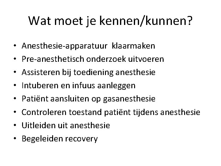 Wat moet je kennen/kunnen? • • Anesthesie-apparatuur klaarmaken Pre-anesthetisch onderzoek uitvoeren Assisteren bij toediening
