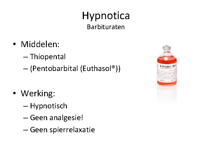 Hypnotica Barbituraten • Middelen: – Thiopental – (Pentobarbital (Euthasol®)) • Werking: – Hypnotisch –