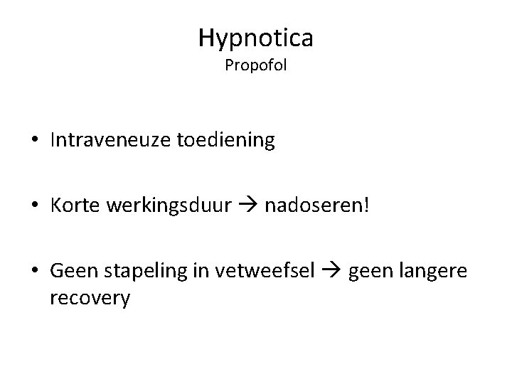 Hypnotica Propofol • Intraveneuze toediening • Korte werkingsduur nadoseren! • Geen stapeling in vetweefsel