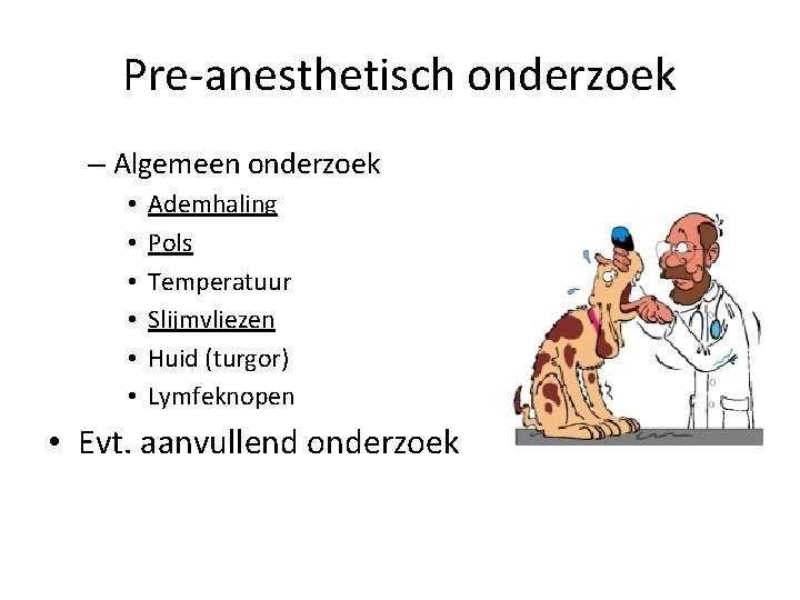 Pre-anesthetisch onderzoek – Algemeen onderzoek • • • Ademhaling Pols Temperatuur Slijmvliezen Huid (turgor)