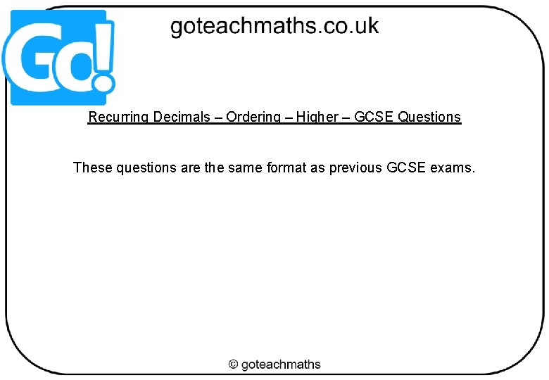 Recurring Decimals – Ordering – Higher – GCSE Questions These questions are the same