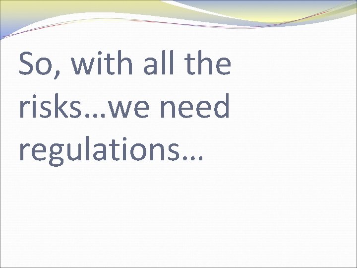 So, with all the risks…we need regulations… 