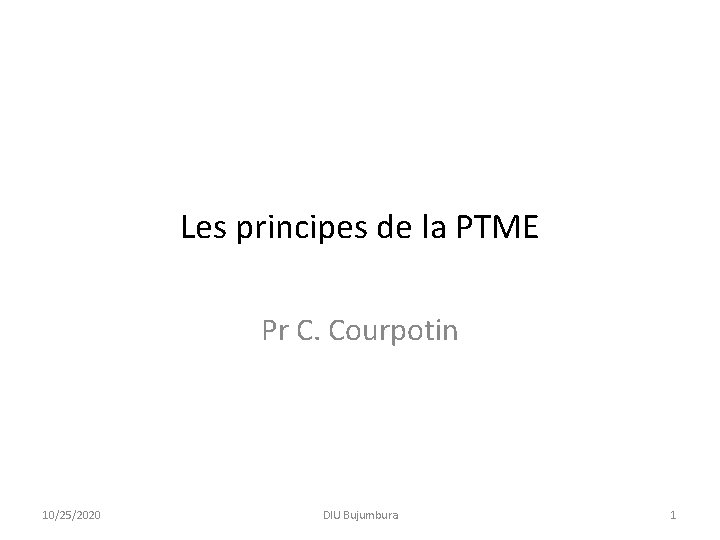 Les principes de la PTME Pr C. Courpotin 10/25/2020 DIU Bujumbura 1 Les principes de la PTME Pr C. Courpotin 10/25/2020 DIU Bujumbura 1