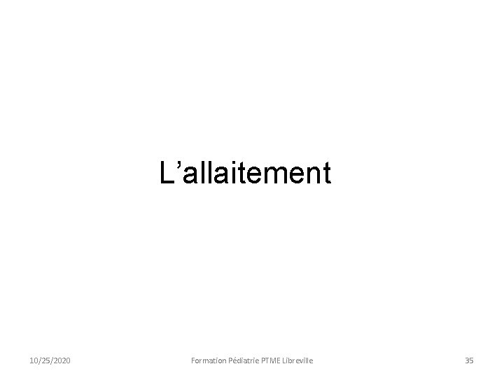 L’allaitement 10/25/2020 Formation Pédiatrie PTME Libreville 35 L’allaitement 10/25/2020 Formation Pédiatrie PTME Libreville 35