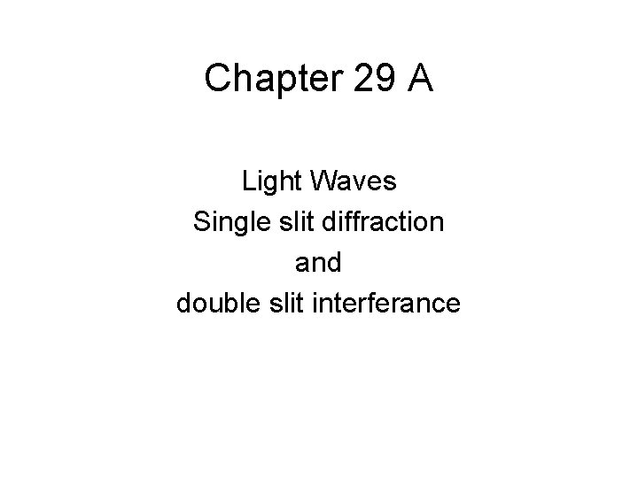 Chapter 29 A Light Waves Single slit diffraction and double slit interferance 