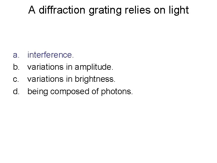 A diffraction grating relies on light a. b. c. d. interference. variations in amplitude.